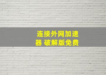 连接外网加速器 破解版免费